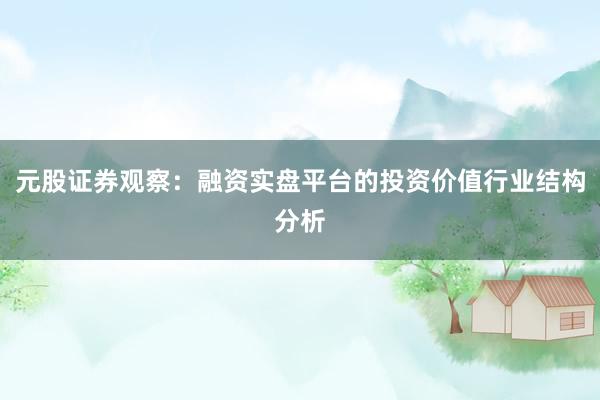 元股证券观察：融资实盘平台的投资价值行业结构分析