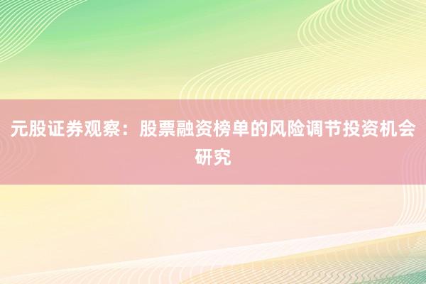 元股证券观察:股票融资榜单的风险调节投资机会研究