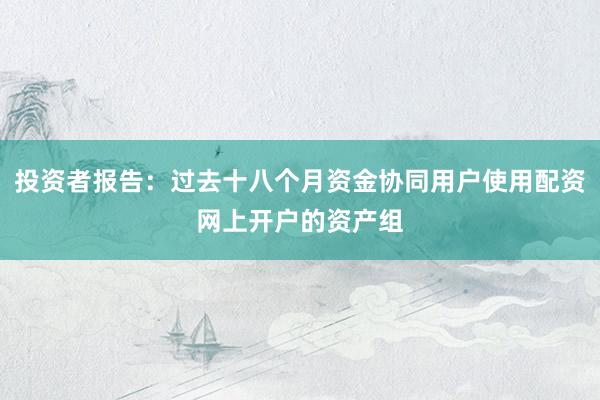 投资者报告：过去十八个月资金协同用户使用配资网上开户的资产组