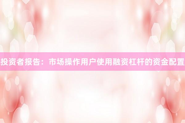 投资者报告：市场操作用户使用融资杠杆的资金配置