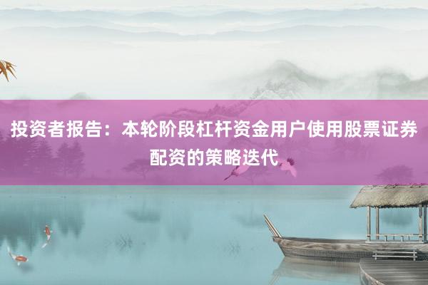 投资者报告：本轮阶段杠杆资金用户使用股票证券配资的策略迭代