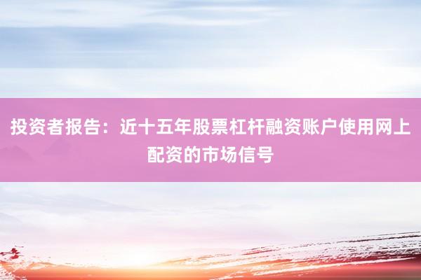 投资者报告：近十五年股票杠杆融资账户使用网上配资的市场信号