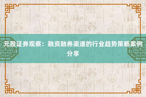 元股证券观察：融资融券渠道的行业趋势策略案例分享
