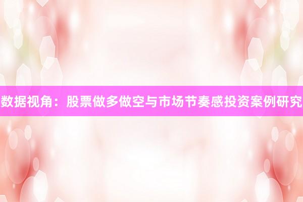 数据视角：股票做多做空与市场节奏感投资案例研究