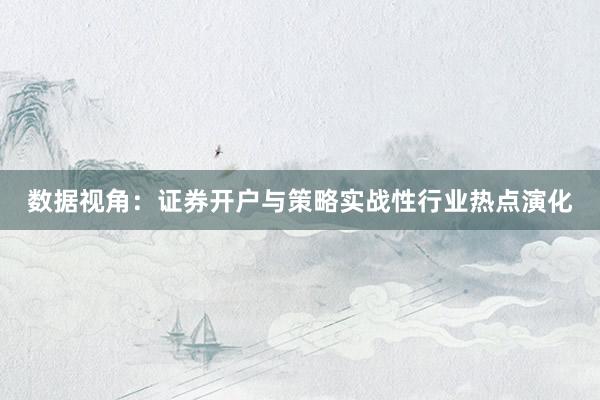 数据视角：证券开户与策略实战性行业热点演化