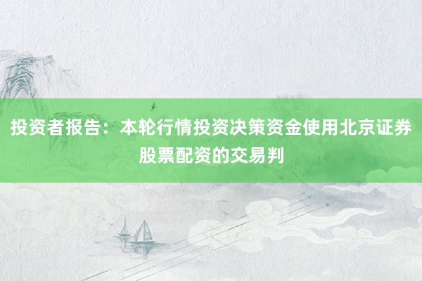 投资者报告：本轮行情投资决策资金使用北京证券股票配资的交易判