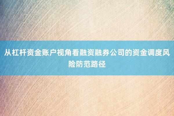 从杠杆资金账户视角看融资融券公司的资金调度风险防范路径