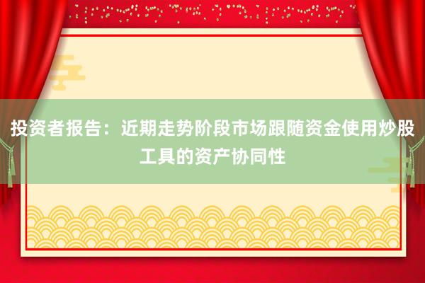 投资者报告：近期走势阶段市场跟随资金使用炒股工具的资产协同性
