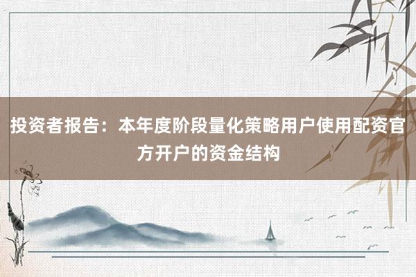 投资者报告：本年度阶段量化策略用户使用配资官方开户的资金结构