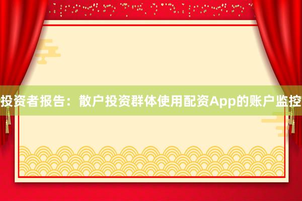 投资者报告：散户投资群体使用配资App的账户监控