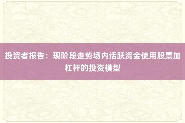 投资者报告：现阶段走势场内活跃资金使用股票加杠杆的投资模型