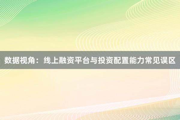 数据视角：线上融资平台与投资配置能力常见误区
