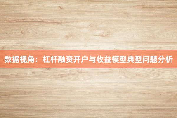 数据视角：杠杆融资开户与收益模型典型问题分析