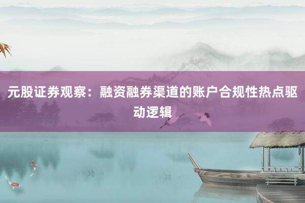 元股证券观察：融资融券渠道的账户合规性热点驱动逻辑