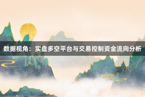 数据视角：实盘多空平台与交易控制资金流向分析