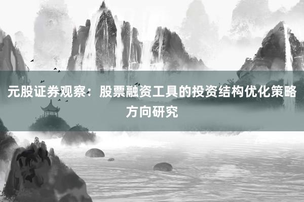 元股证券观察：股票融资工具的投资结构优化策略方向研究