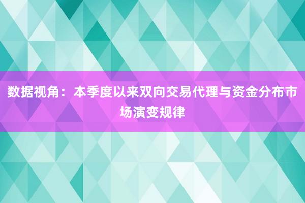 数据视角：本季度以来双向交易代理与资金分布市场演变规律