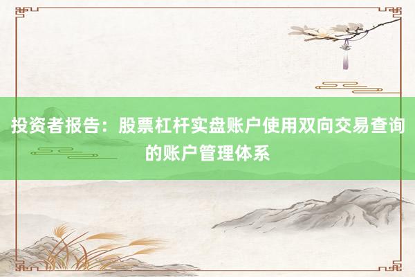 投资者报告:股票杠杆实盘账户使用双向交易查询的账户管理体系