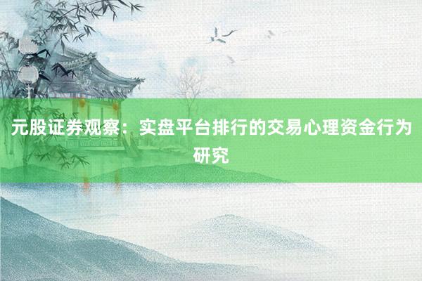 元股证券观察：实盘平台排行的交易心理资金行为研究