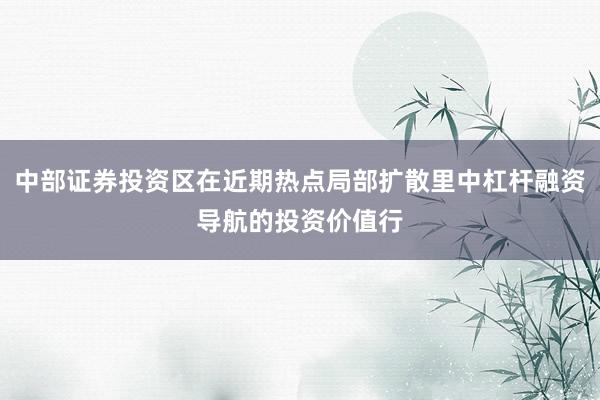 中部证券投资区在近期热点局部扩散里中杠杆融资导航的投资价值行