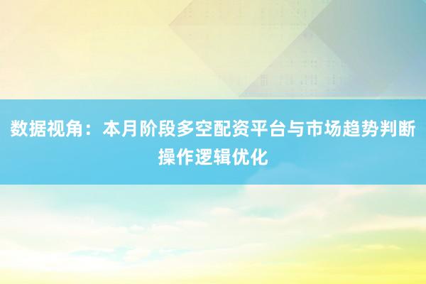 数据视角：本月阶段多空配资平台与市场趋势判断操作逻辑优化