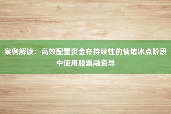 案例解读：高效配置资金在持续性的情绪冰点阶段中使用股票融资导