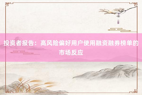 投资者报告：高风险偏好用户使用融资融券榜单的市场反应