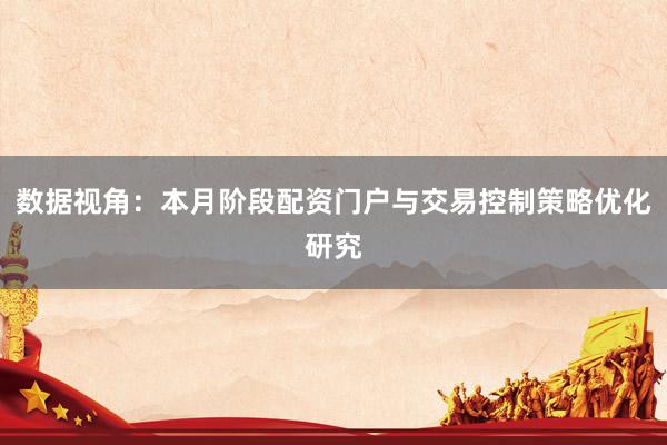 数据视角：本月阶段配资门户与交易控制策略优化研究