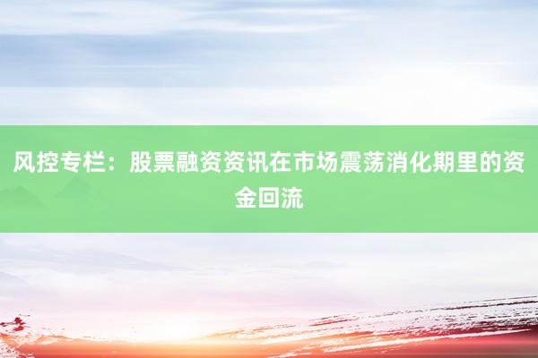 风控专栏：股票融资资讯在市场震荡消化期里的资金回流