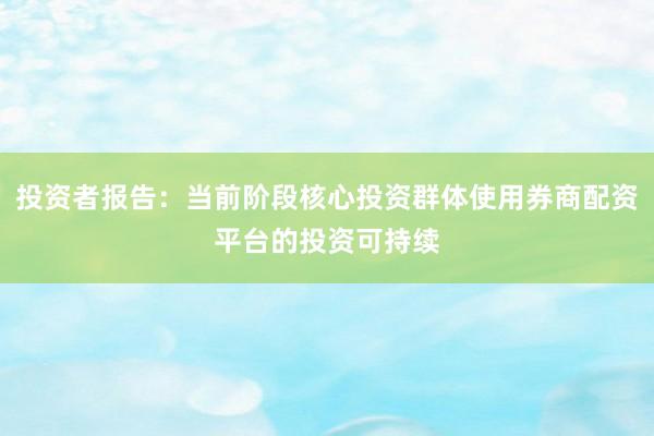 投资者报告：当前阶段核心投资群体使用券商配资平台的投资可持续