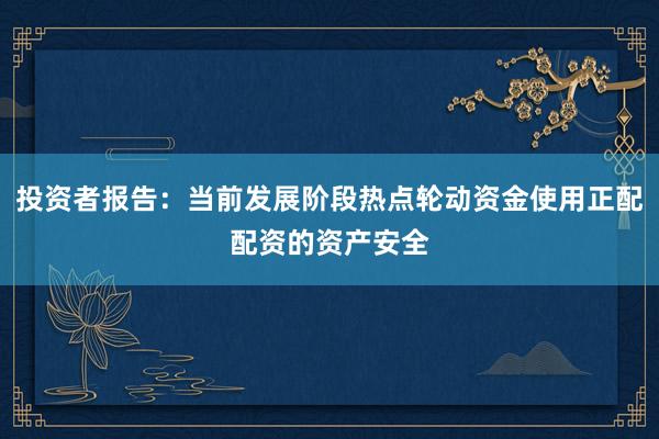 投资者报告：当前发展阶段热点轮动资金使用正配配资的资产安全