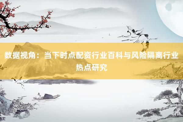 数据视角：当下时点配资行业百科与风险隔离行业热点研究