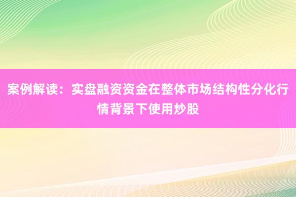案例解读：实盘融资资金在整体市场结构性分化行情背景下使用炒股