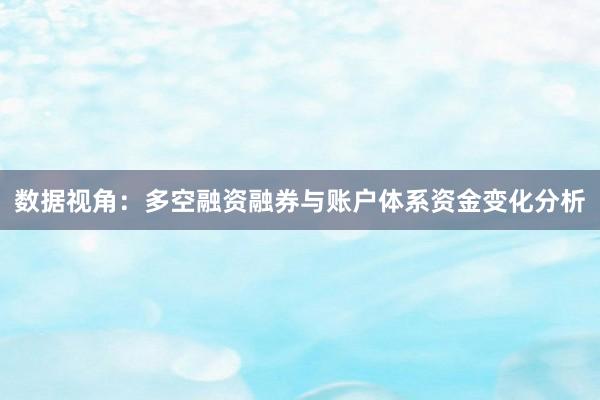 数据视角：多空融资融券与账户体系资金变化分析