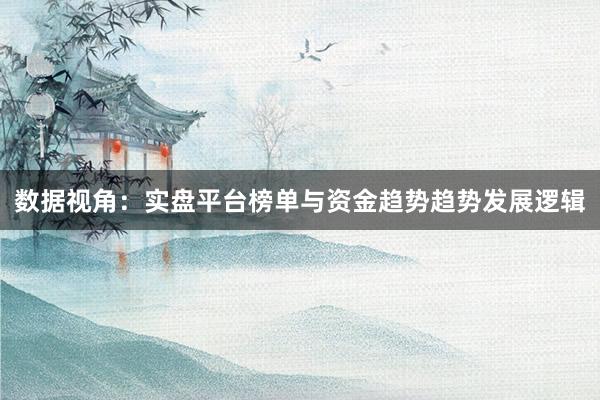 数据视角：实盘平台榜单与资金趋势趋势发展逻辑