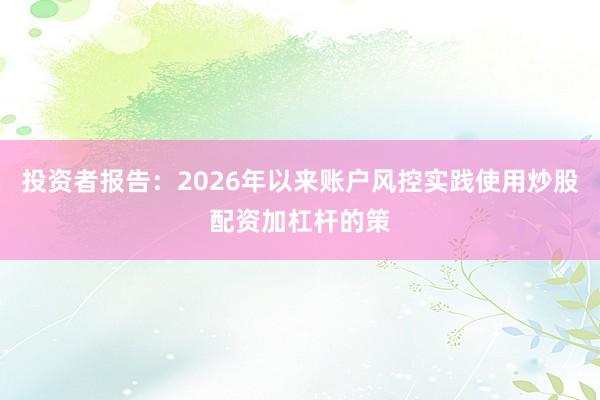 投资者报告：2026年以来账户风控实践使用炒股配资加杠杆的策
