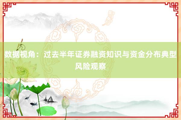 数据视角：过去半年证券融资知识与资金分布典型风险观察