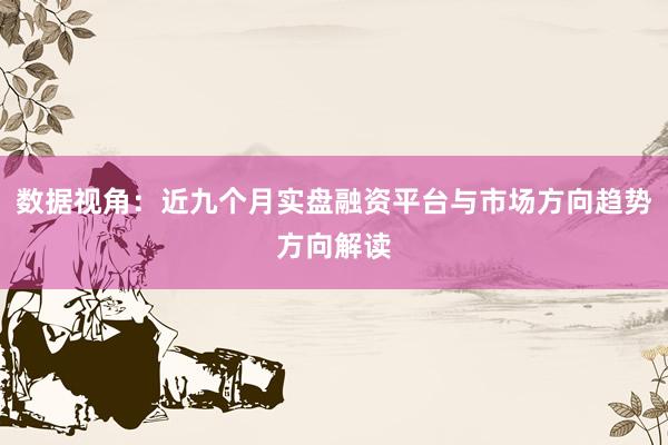 数据视角：近九个月实盘融资平台与市场方向趋势方向解读