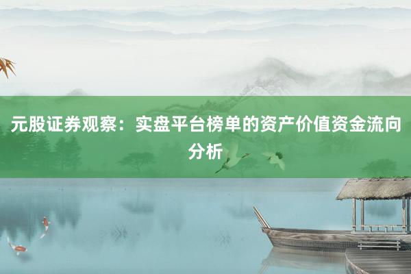 元股证券观察：实盘平台榜单的资产价值资金流向分析