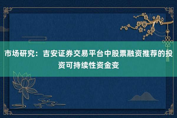 市场研究：吉安证券交易平台中股票融资推荐的投资可持续性资金变