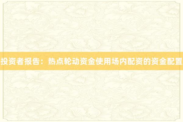 投资者报告：热点轮动资金使用场内配资的资金配置