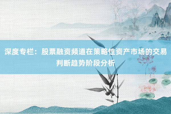 深度专栏：股票融资频道在策略性资产市场的交易判断趋势阶段分析