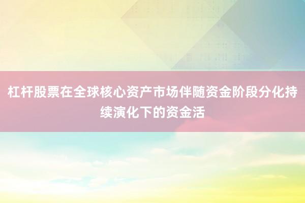 杠杆股票在全球核心资产市场伴随资金阶段分化持续演化下的资金活
