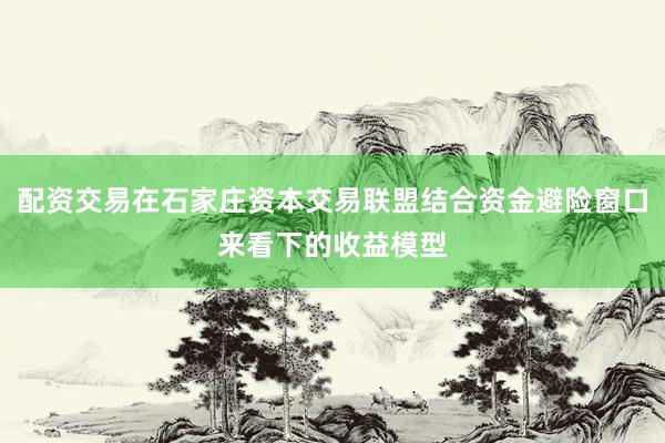 配资交易在石家庄资本交易联盟结合资金避险窗口来看下的收益模型