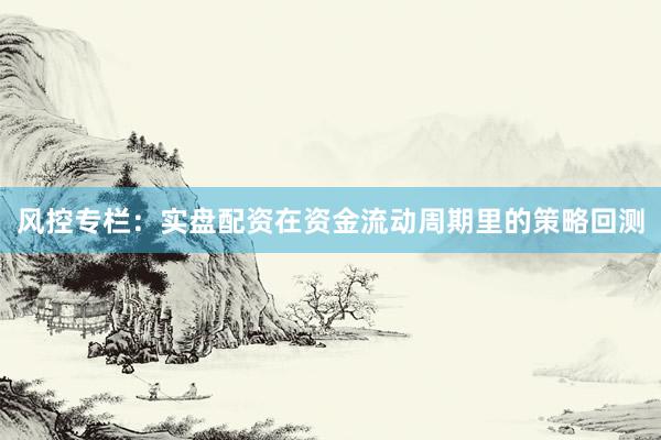 风控专栏：实盘配资在资金流动周期里的策略回测