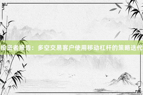投资者报告：多空交易客户使用移动杠杆的策略迭代
