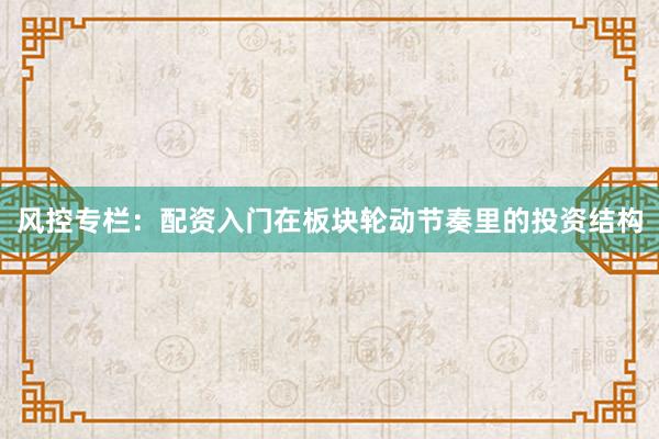 风控专栏：配资入门在板块轮动节奏里的投资结构