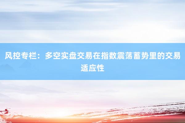 风控专栏：多空实盘交易在指数震荡蓄势里的交易适应性