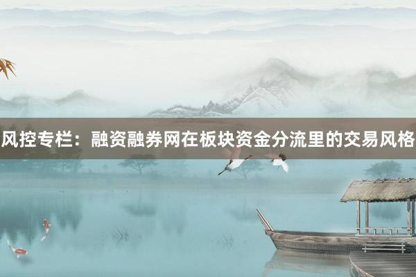 风控专栏：融资融券网在板块资金分流里的交易风格