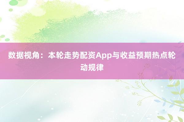 数据视角：本轮走势配资App与收益预期热点轮动规律